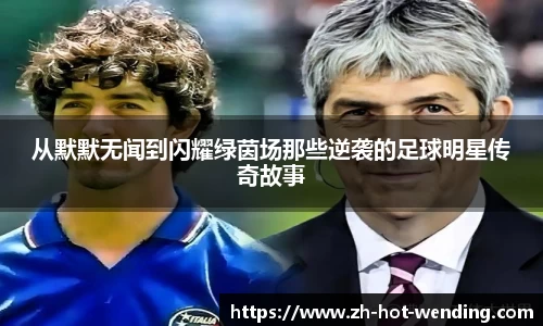 从默默无闻到闪耀绿茵场那些逆袭的足球明星传奇故事
